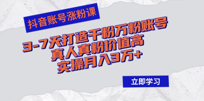 抖音账号涨粉课：3-7天打造千粉万粉账号，真人真粉价值高，实操月入3万+-轻创副业圈