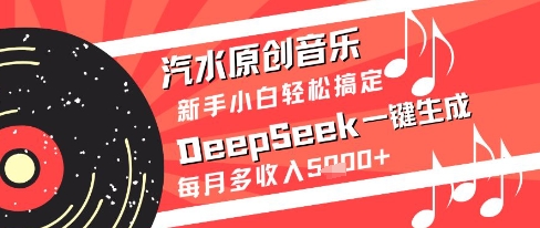 汽水原创音乐DeepSeek一键生成新手小白轻松搞定每月多收入5k+【揭秘】-轻创副业圈