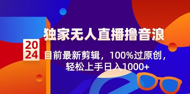 2024独家无人直播撸音浪，目前最新剪辑，100%过原创，轻松上手日入1000+-轻创副业圈