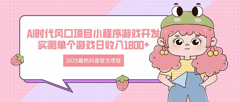 2025最热抖音官方项目 Ai时代风口项目小程序游戏开发 实测单个游戏日收…-轻创副业圈