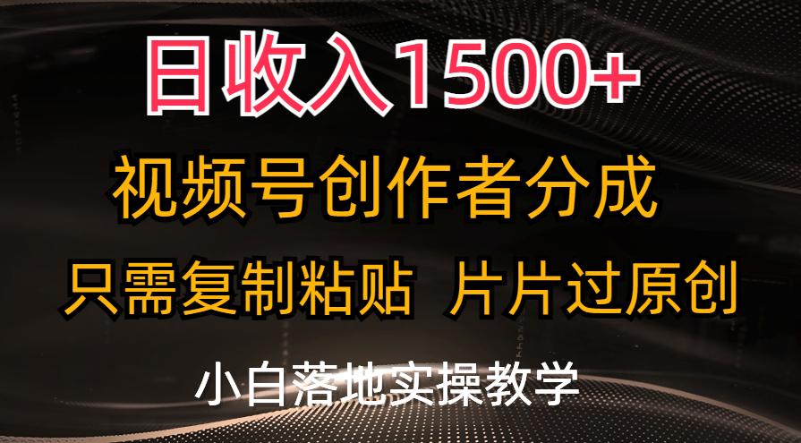 日收入1500+，视频号创作者分成，只需复制粘贴，片片过原创，小白也可…-轻创副业圈