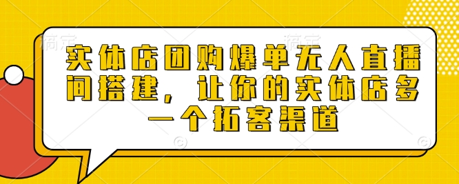 实体店团购爆单无人直播间搭建，让你的实体店多一个拓客渠道-轻创副业圈