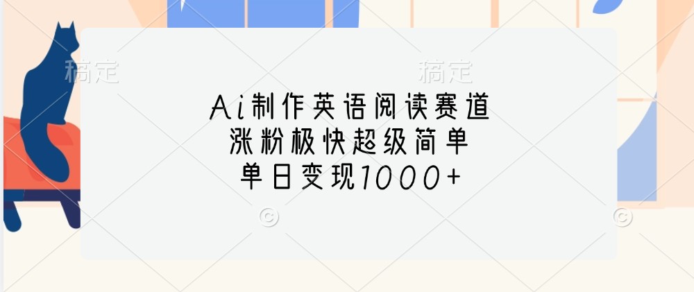 Ai制作英语阅读赛道，涨粉极快超级简单，单日变现1000+-轻创副业圈