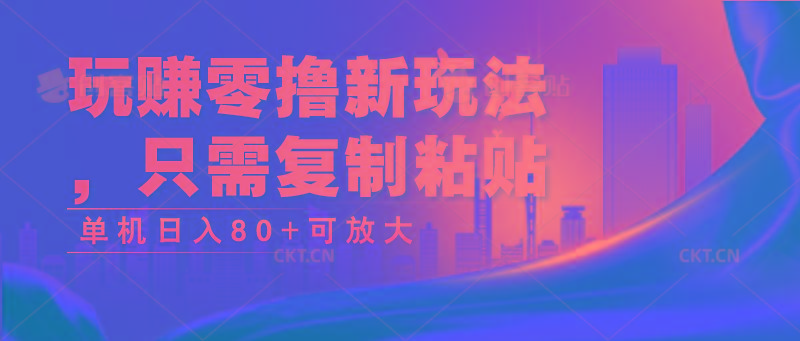 玩赚零撸新玩法，只需复制粘贴，单机日入80+可放大-轻创副业圈
