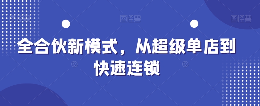 全合伙新模式，从超级单店到快速连锁-轻创副业圈