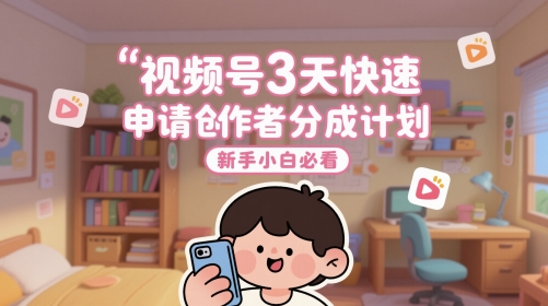视频号3天快速申请创作者分成计划，新手小白必看-轻创副业圈