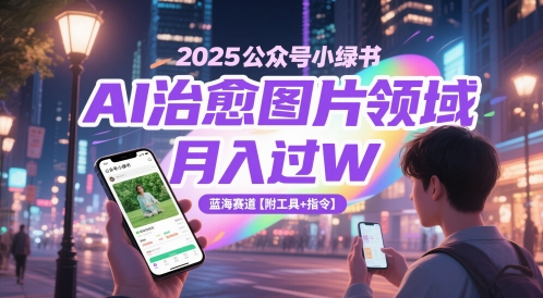 2025公众号小绿书AI治愈图片领域，月入过W，蓝海赛道【附工具+指令】-轻创副业圈