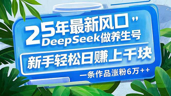 25年最新风口，用DeepSeek做养生号，新手轻松日赚上千块，一条作品涨粉…-轻创副业圈