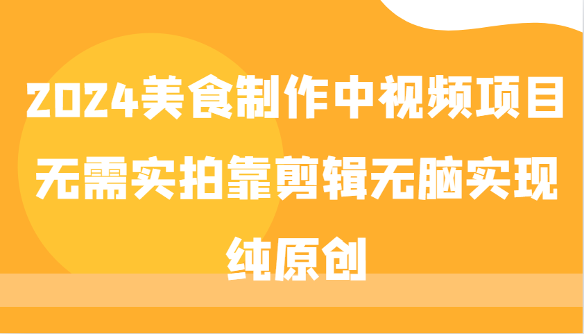 2024美食制作中视频项目，无需实拍靠剪辑无脑实现纯原创-轻创副业圈