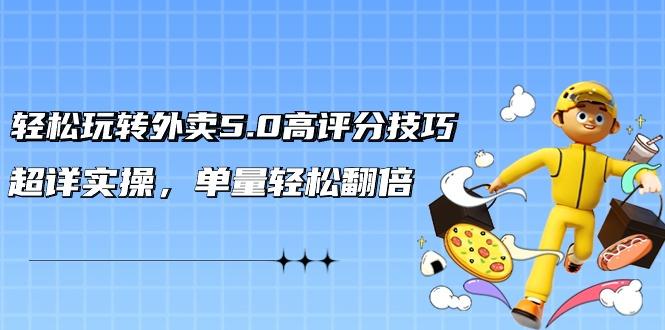轻松玩转外卖5.0高评分技巧，超详实操，单量轻松翻倍(21节视频课)-轻创副业圈