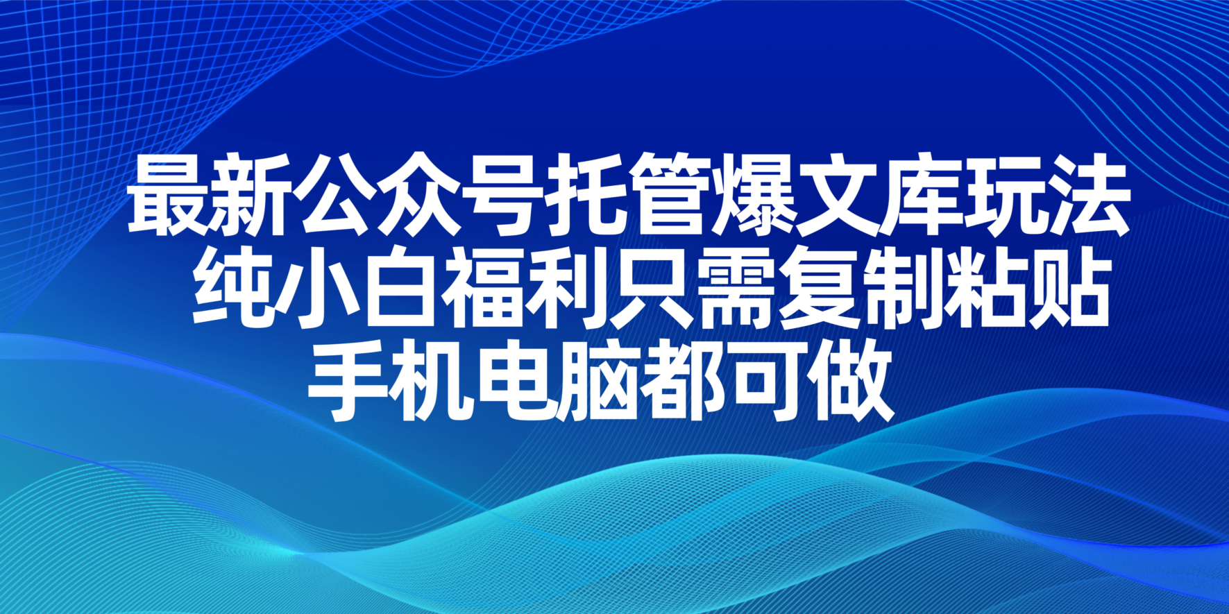 最新公众号托管爆文库玩法，纯小白福利只需复制粘贴，手机电脑都可做-轻创副业圈
