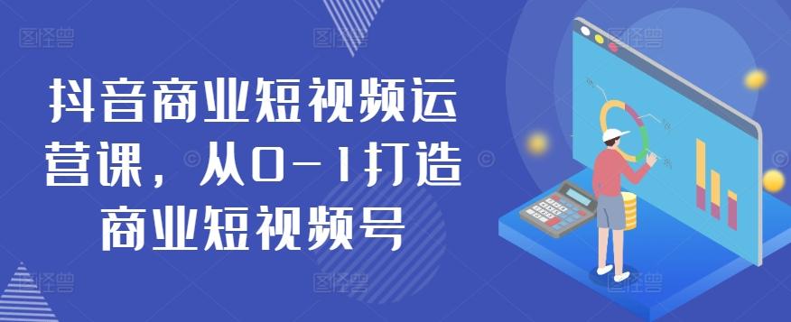 抖音商业短视频运营课，从0-1打造商业短视频号-轻创副业圈