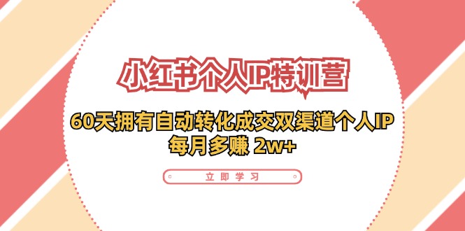 小红书·个人IP特训营：60天拥有 自动转化成交双渠道个人IP，每月多赚 2w+-轻创副业圈