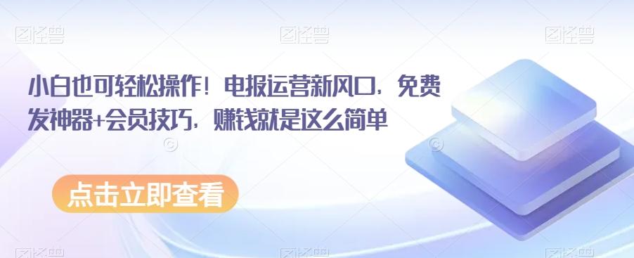 小白也可轻松操作！电报运营新风口，免费发神器+会员技巧，赚钱就是这么简单-轻创副业圈
