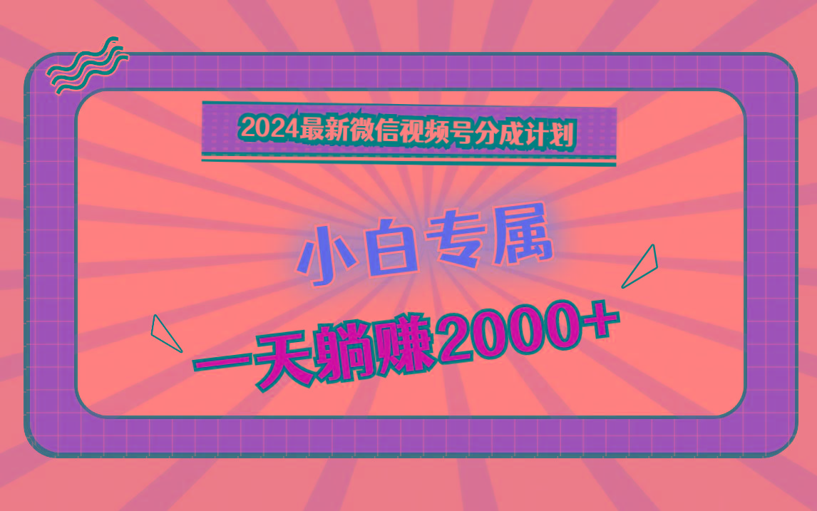 2024最新微信视频号分成计划，对新人友好，一天躺赚2000+-轻创副业圈