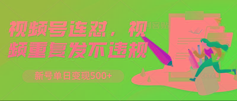 视频号连怼，视频重复发不违规，新号单日变现500+-轻创副业圈