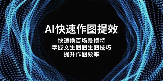 AI快速作图提效，快速换百场景模特，掌握文生图图生图技巧，提升作图效率-轻创副业圈