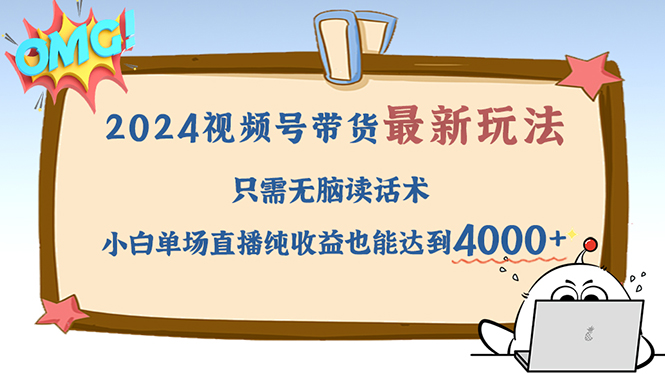 2024视频号最新玩法，只需无脑读话术，小白单场直播纯收益也能达到4000+-轻创副业圈