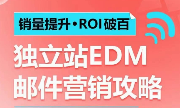 销量提升•ROI破百 独立站EDM邮件营销攻略，如何通过邮件营销每年获得100万美金销售额!-轻创副业圈