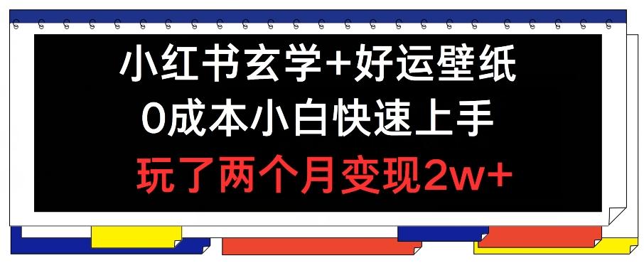 小红书玄学+好运壁纸玩法，0成本小白快速上手，玩了两个月变现2w+ 【揭秘】-轻创副业圈
