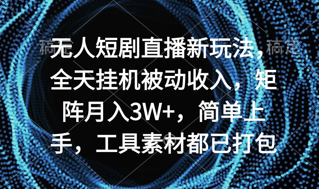 无人短剧直播新玩法，全天挂机被动收入，矩阵月入3W+，简单上手，工具素…-轻创副业圈