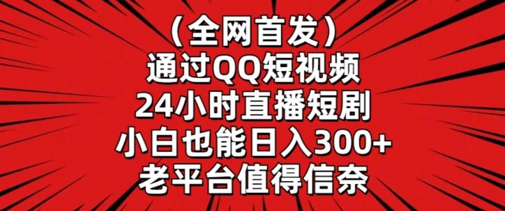 全网首发，通过QQ短视频24小时直播短剧，小白也能日入300+【揭秘】-轻创副业圈