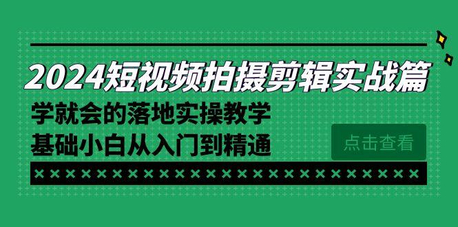 2024短视频拍摄剪辑实操篇，学就会的落地实操教学，基础小白从入门到精通-轻创副业圈