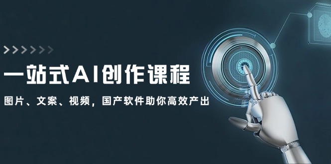 一站式AI创作课程：图片、文案、视频，国产软件助你高效产出-轻创副业圈