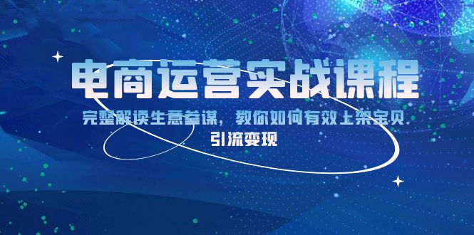 电商运营实战课程：完整解读生意参谋，教你如何有效上架宝贝，引流变现-轻创副业圈