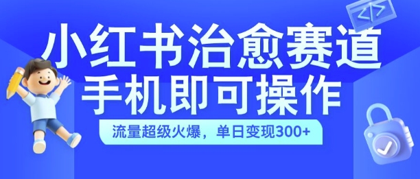 小红书治愈视频赛道，手机即可操作，流量超级火爆，单日变现300+【揭秘】-轻创副业圈