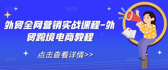 外贸全网营销实战课程-外贸跨境电商教程-轻创副业圈