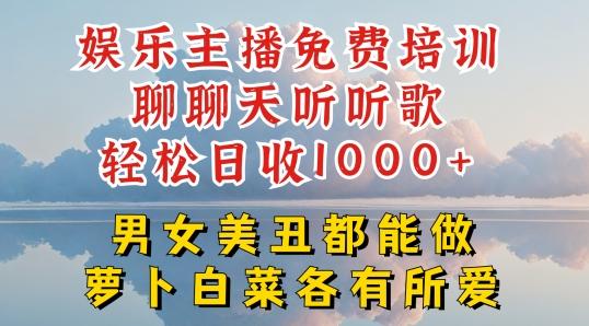 娱乐主播免费培训聊聊天听听歌轻松日收1K+，男女美丑都能做萝卜白菜各有所爱【揭秘】-轻创副业圈