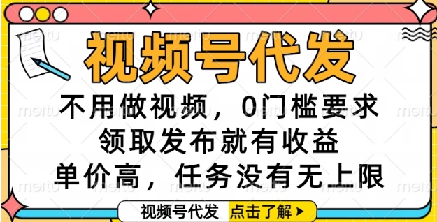 视频号代发，不用做视频，0门槛要求，领取发布就有收益，单价高，任务没有无上限【揭秘】-轻创副业圈