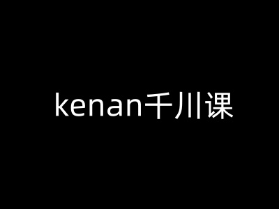 kenan千川课-kenan抖音电商巨量千川教程-轻创副业圈