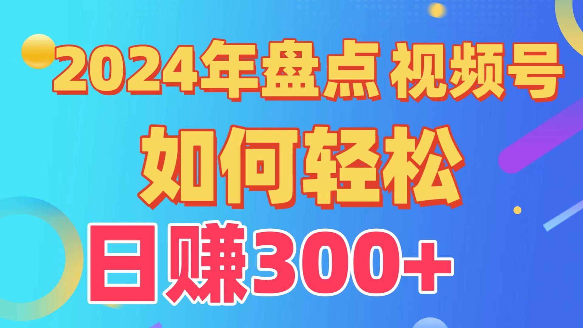 2024年盘点视频号中视频运营，盘点视频号创作分成计划，快速过原创日入300+-轻创副业圈