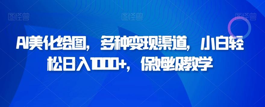 AI美化绘图，多种变现渠道，小白轻松日入1000+，保姆级教学-轻创副业圈