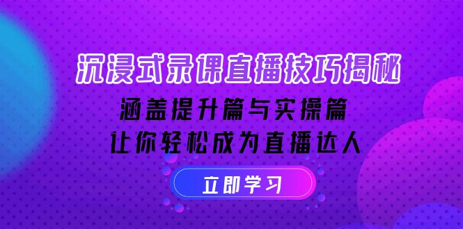 沉浸式-录课直播技巧揭秘：涵盖提升篇与实操篇, 让你轻松成为直播达人-轻创副业圈