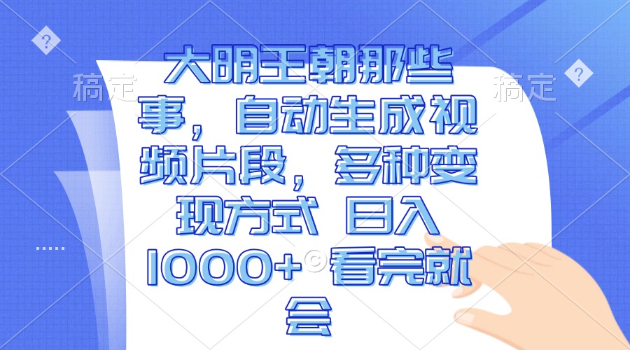 大明王朝那些事，自动生成视频片段，多种变现方式 日入1000+ 看完就会-轻创副业圈
