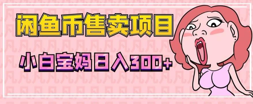 超级简单闲鱼币售卖项目，小白宝妈日入300+-轻创副业圈