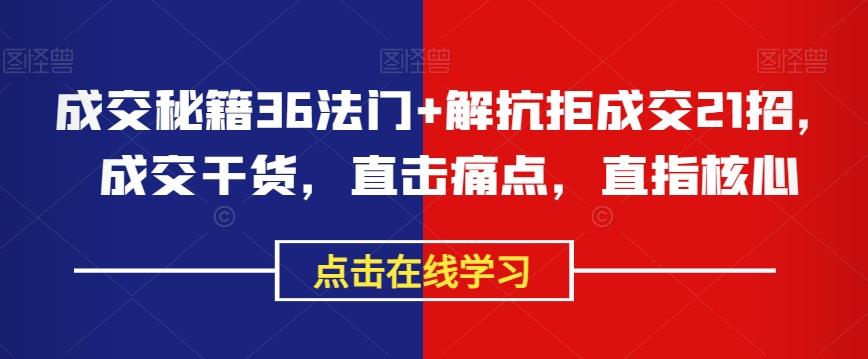 成交秘籍36法门+解抗拒成交21招，成交干货，直击痛点，直指核心-轻创副业圈