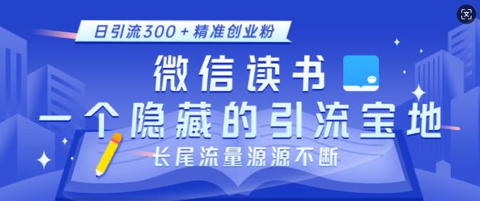 微信读书，一个隐藏的引流宝地，不为人知的小众打法，日引流300+精准创业粉，长尾流量源源不断-轻创副业圈