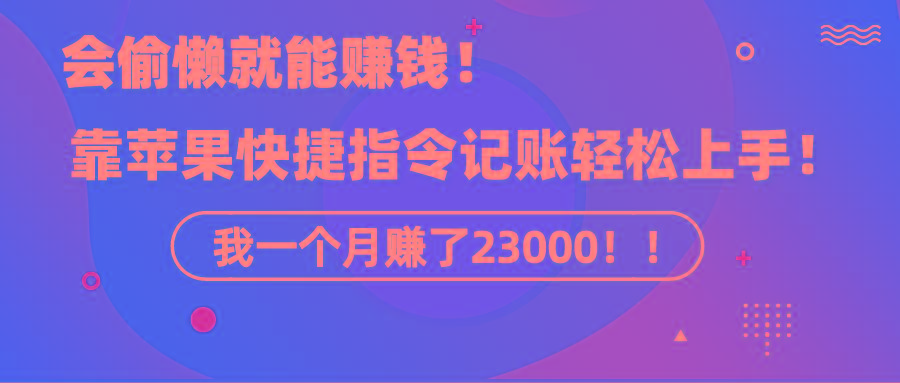 《会偷懒就能赚钱！靠苹果快捷指令自动记账轻松上手，一个月变现23000！》-轻创副业圈