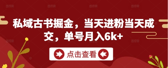 私域古书掘金，当天进粉当天成交，单号月入6k+-轻创副业圈