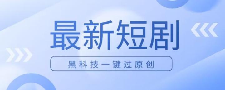 日入四位数最新短剧玩法，使用黑科技一键过原创-轻创副业圈