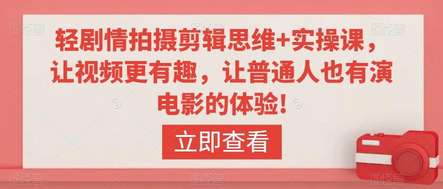 轻剧情拍摄剪辑思维+实操课，让视频更有趣，让普通人也有演电影的体验!-轻创副业圈