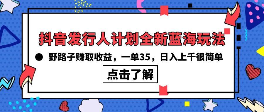 (10067期)抖音发行人计划全新蓝海玩法，野路子赚取收益，一单35，日入上千很简单!-轻创副业圈
