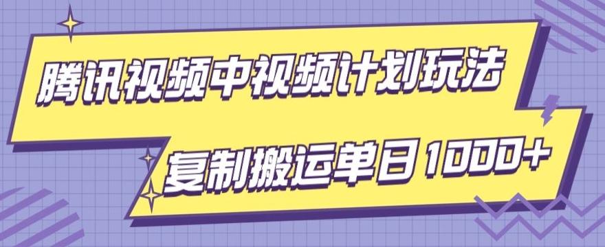 腾讯视频中视频计划项目玩法，简单搬运复制可刷爆流量，轻松单日收益1000+-轻创副业圈