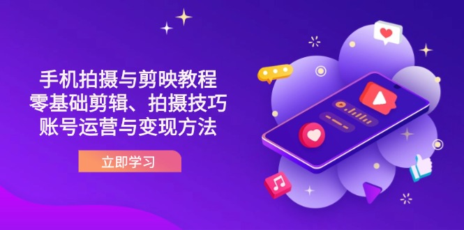 抖音手机拍摄与剪映教程：零基础剪辑、拍摄技巧到账号运营与变现方法-轻创副业圈