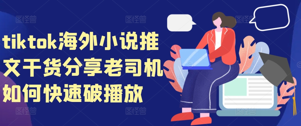 tiktok海外小说推文干货分享，老司机如何快速破播放-轻创副业圈