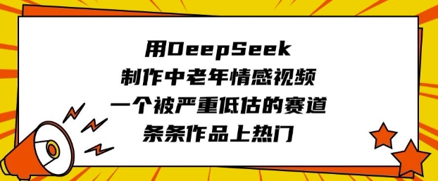 用DeepSeek制作中老年情感视频，一个被严重低估的赛道，条条作品上热门-轻创副业圈